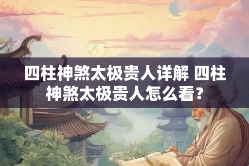 四柱神煞太极贵人详解 四柱神煞太极贵人怎么看？