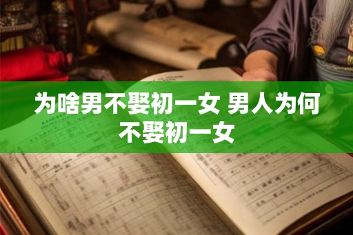 为啥男不娶初一女 男人为何不娶初一女
