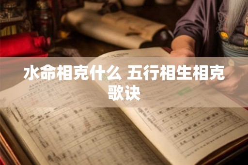 水命相克什么 五行相生相克歌诀