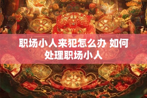 职场小人来犯怎么办 如何处理职场小人