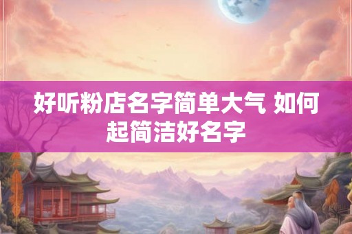 好听粉店名字简单大气 如何起简洁好名字