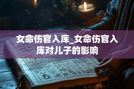 女命伤官入库_女命伤官入库对儿子的影响