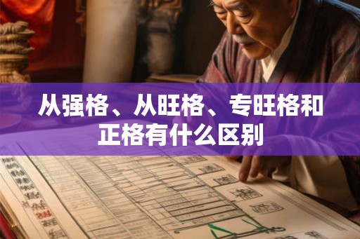从强格、从旺格、专旺格和正格有什么区别 从强格、从旺格、专旺格和正格有什么区别