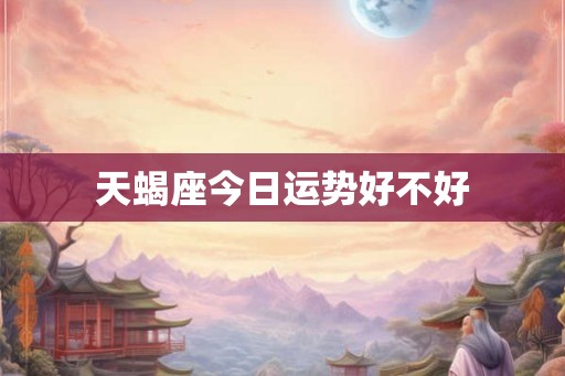 天蝎座今日运势好不好