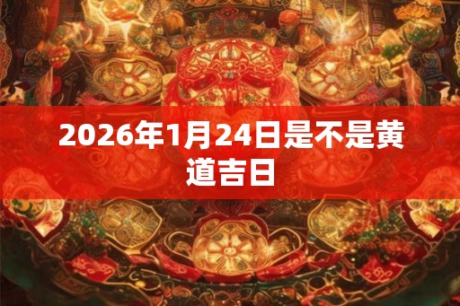 2026年1月24日是不是黄道吉日