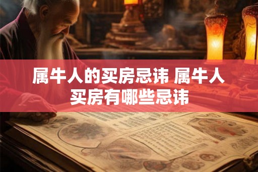 属牛人的买房忌讳 属牛人买房有哪些忌讳