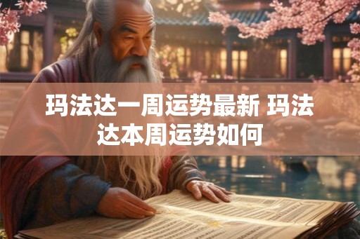 玛法达一周运势最新 玛法达本周运势如何