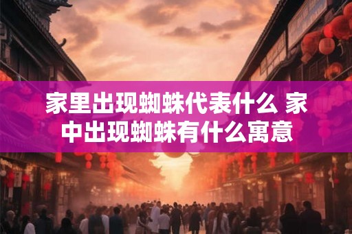 家里出现蜘蛛代表什么 家中出现蜘蛛有什么寓意