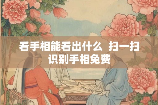 看手相能看出什么  扫一扫识别手相免费