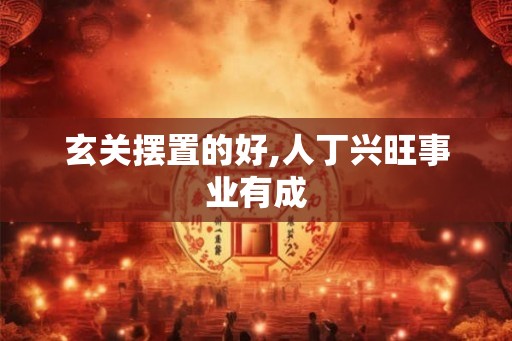 玄关摆置的好,人丁兴旺事业有成 玄关摆置的好,人丁兴旺事业有成