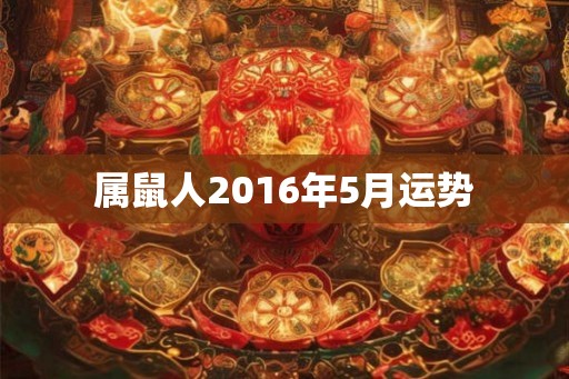 属鼠人2016年5月运势 属鼠人2016年5月运势