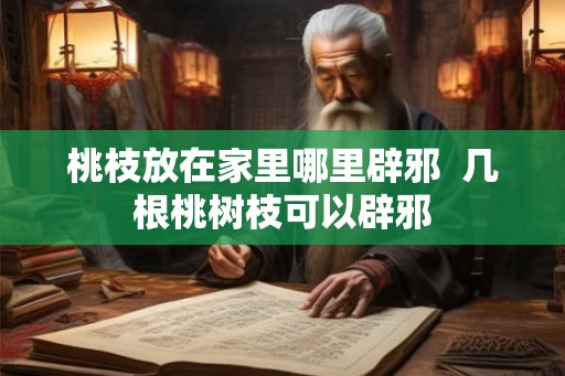桃枝放在家里哪里辟邪  几根桃树枝可以辟邪