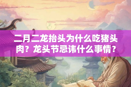 二月二龙抬头为什么吃猪头肉？龙头节忌讳什么事情？