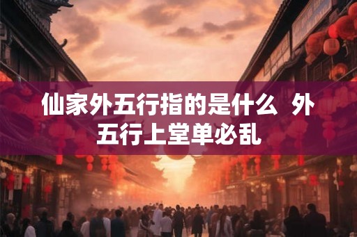 仙家外五行指的是什么  外五行上堂单必乱