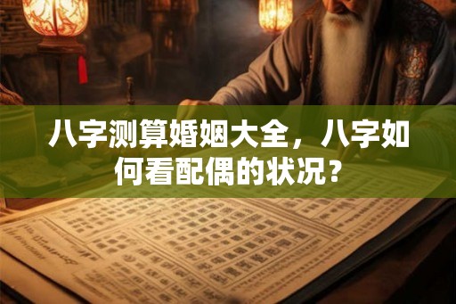 八字测算婚姻大全，八字如何看配偶的状况？