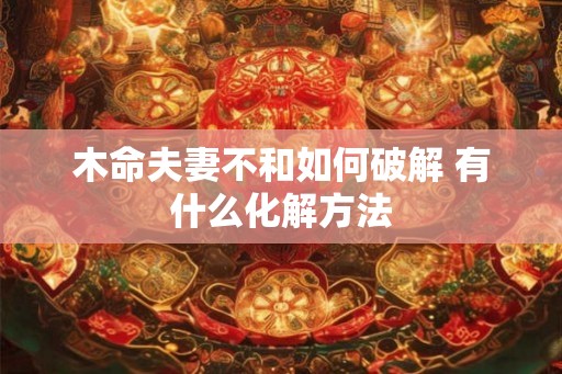 木命夫妻不和如何破解 有什么化解方法