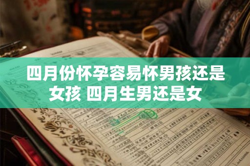 四月份怀孕容易怀男孩还是女孩 四月生男还是女