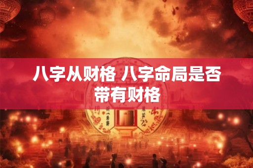 八字从财格 八字命局是否带有财格