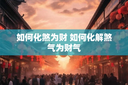 如何化煞为财 如何化解煞气为财气