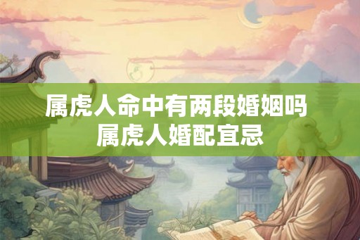 属虎人命中有两段婚姻吗 属虎人婚配宜忌