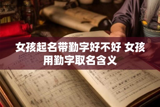 女孩起名带勤字好不好 女孩用勤字取名含义
