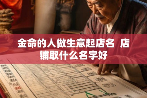金命的人做生意起店名  店铺取什么名字好