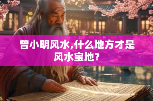 曾小明风水,什么地方才是风水宝地？