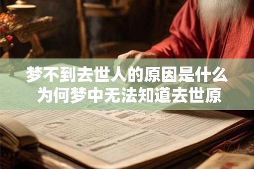 梦不到去世人的原因是什么 为何梦中无法知道去世原因