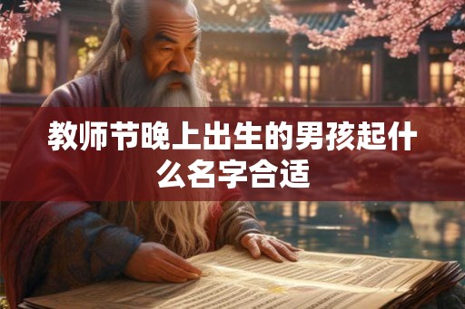 教师节晚上出生的男孩起什么名字合适 教师节晚上出生的男孩起什么名字合适