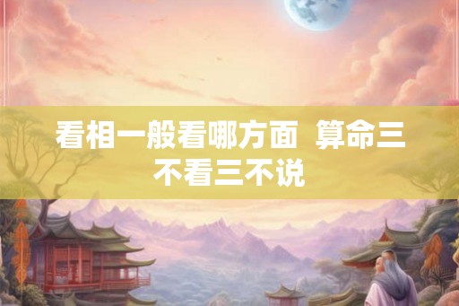 看相一般看哪方面  算命三不看三不说