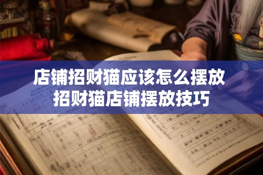 店铺招财猫应该怎么摆放 招财猫店铺摆放技巧 店铺招财猫应该怎么摆放 招财猫店铺摆放技巧