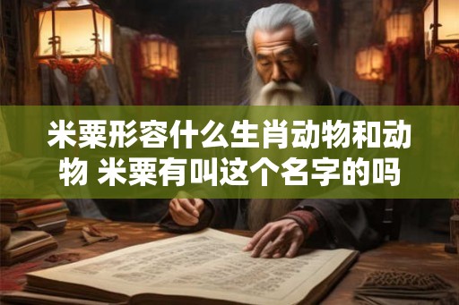 米粟形容什么生肖动物和动物 米粟有叫这个名字的吗