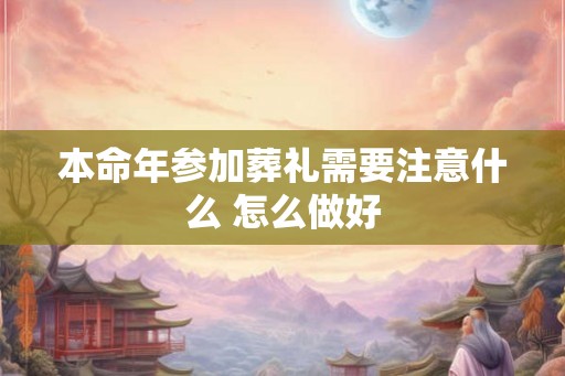 本命年参加葬礼需要注意什么 怎么做好
