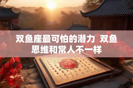 双鱼座最可怕的潜力  双鱼思维和常人不一样