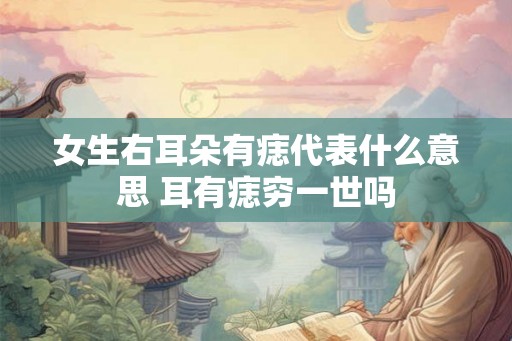 女生右耳朵有痣代表什么意思 耳有痣穷一世吗