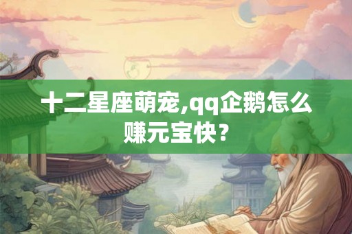 十二星座萌宠,qq企鹅怎么赚元宝快？