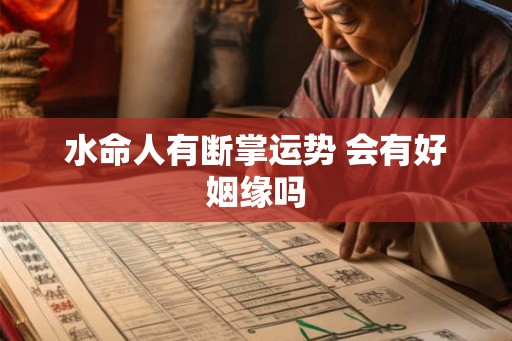 水命人有断掌运势 会有好姻缘吗 水命人有断掌运势 会有好姻缘吗