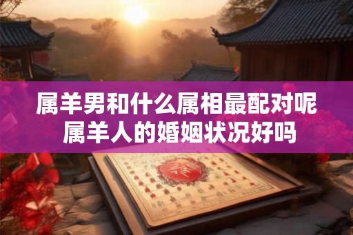 属羊男和什么属相最配对呢 属羊人的婚姻状况好吗