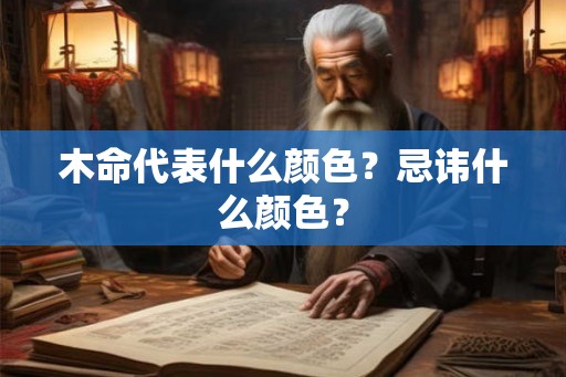 木命代表什么颜色?忌讳什么颜色? 木命代表什么颜色?忌讳什么颜色?