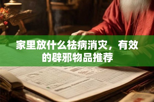 家里放什么祛病消灾，有效的辟邪物品推荐