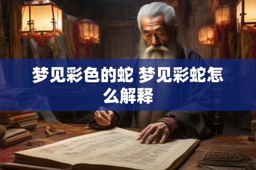 梦见彩色的蛇 梦见彩蛇怎么解释