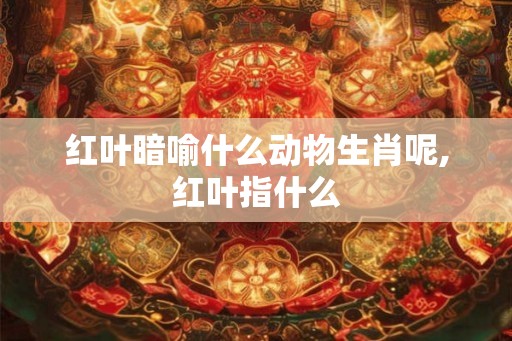 红叶暗喻什么动物生肖呢,红叶指什么
