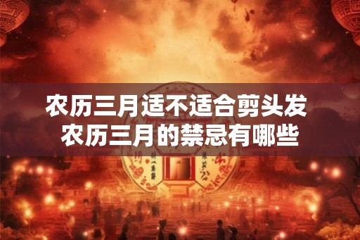 农历三月适不适合剪头发 农历三月的禁忌有哪些