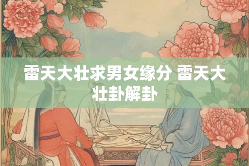 雷天大壮求男女缘分 雷天大壮卦解卦