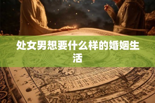处女男想要什么样的婚姻生活