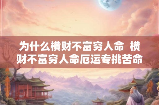 为什么横财不富穷人命  横财不富穷人命厄运专挑苦命人