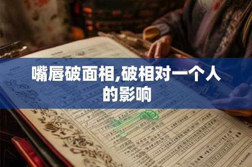 嘴唇破面相,破相对一个人的影响