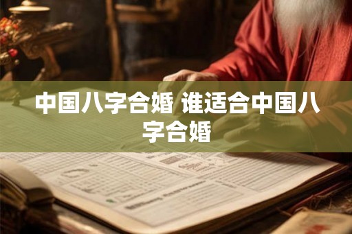中国八字合婚 谁适合中国八字合婚