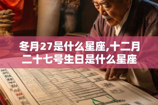 冬月27是什么星座,十二月二十七号生日是什么星座