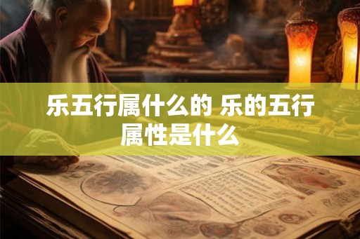 乐五行属什么的 乐的五行属性是什么 乐五行属什么的 乐的五行属性是什么